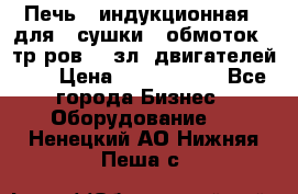Печь   индукционная   для   сушки   обмоток   тр-ров,   зл. двигателей    › Цена ­ 3 000 000 - Все города Бизнес » Оборудование   . Ненецкий АО,Нижняя Пеша с.